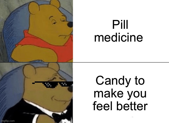 Tuxedo Winnie The Pooh Meme | Pill medicine; Candy to make you feel better | image tagged in memes,tuxedo winnie the pooh | made w/ Imgflip meme maker