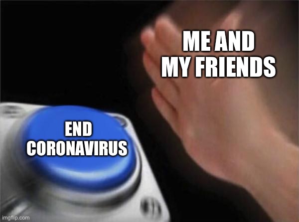 Blank Nut Button Meme | ME AND MY FRIENDS; END CORONAVIRUS | image tagged in memes,blank nut button | made w/ Imgflip meme maker