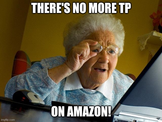 Grandma Finds The Internet | THERE'S NO MORE TP; ON AMAZON! | image tagged in memes,grandma finds the internet | made w/ Imgflip meme maker