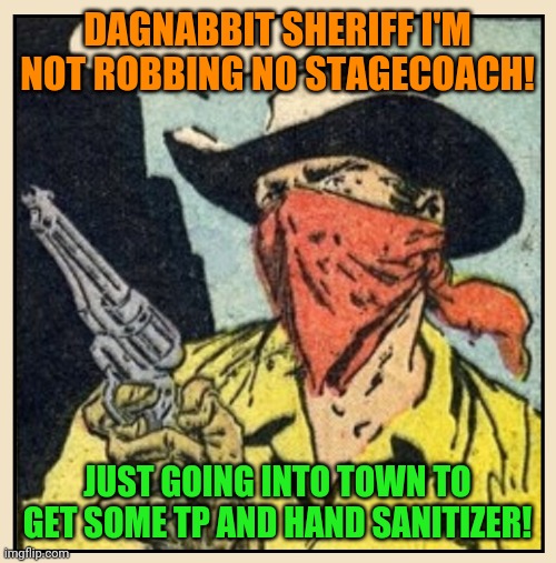 The coronavirus kid! | DAGNABBIT SHERIFF I'M NOT ROBBING NO STAGECOACH! JUST GOING INTO TOWN TO GET SOME TP AND HAND SANITIZER! | image tagged in old west masked outlaw,coronavirus,toilet paper,hand sanitizer | made w/ Imgflip meme maker