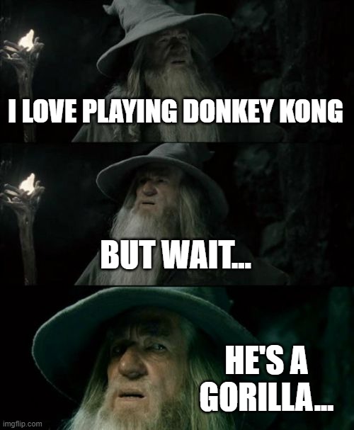 Gorilla kong | I LOVE PLAYING DONKEY KONG; BUT WAIT... HE'S A GORILLA... | image tagged in memes,confused gandalf | made w/ Imgflip meme maker