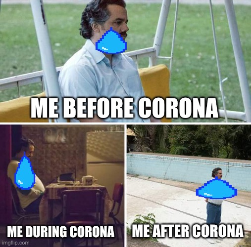 Sad Pablo Escobar | ME BEFORE CORONA; ME DURING CORONA; ME AFTER CORONA | image tagged in memes,sad pablo escobar | made w/ Imgflip meme maker