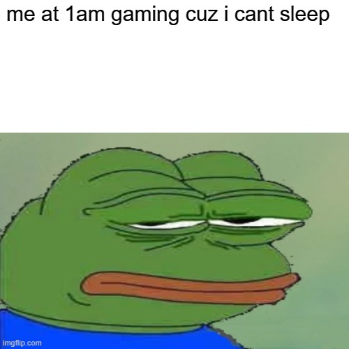 can't sleep even if i wanted to | me at 1am gaming cuz i cant sleep | image tagged in pepe the frog,gaming,no sleep | made w/ Imgflip meme maker