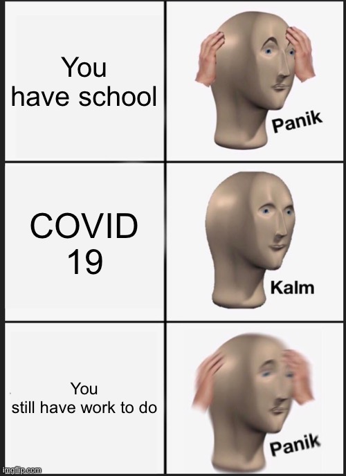 Panik Kalm Panik | You have school; COVID 19; You still have work to do | image tagged in memes,panik kalm panik | made w/ Imgflip meme maker