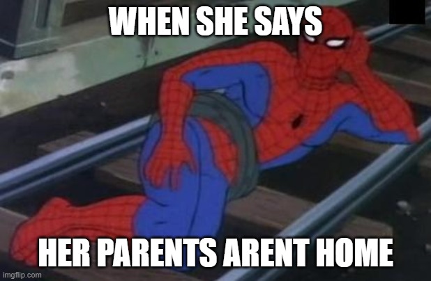 Sexy Railroad Spiderman Meme | WHEN SHE SAYS; HER PARENTS ARENT HOME | image tagged in memes,sexy railroad spiderman,spiderman | made w/ Imgflip meme maker