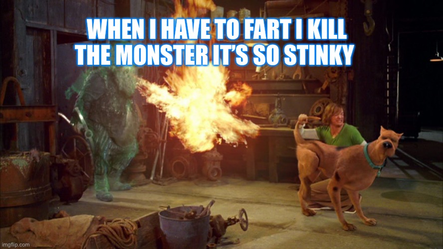 Scooby doo farts big | WHEN I HAVE TO FART I KILL THE MONSTER IT’S SO STINKY | image tagged in scooby doo farts big | made w/ Imgflip meme maker
