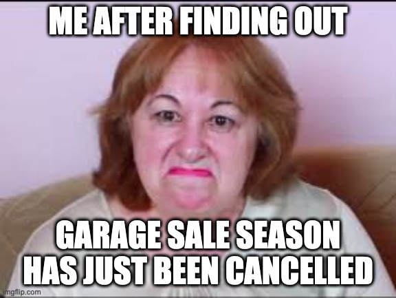 discount dilema | ME AFTER FINDING OUT; GARAGE SALE SEASON HAS JUST BEEN CANCELLED | image tagged in grandma,angry,covid-19,quarantine,sad,elderly | made w/ Imgflip meme maker