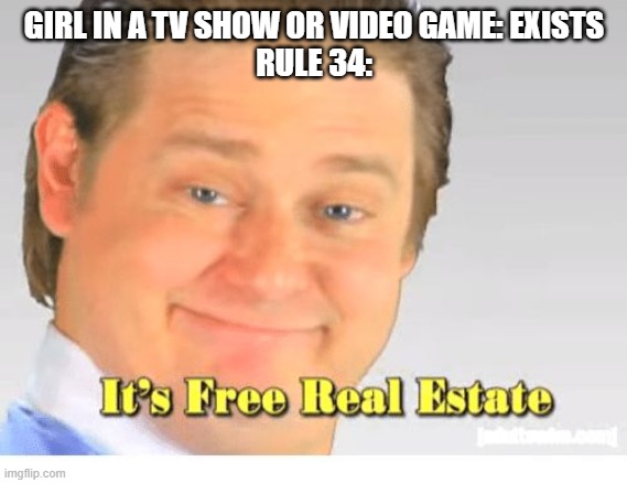 Rule 34 Every time | GIRL IN A TV SHOW OR VIDEO GAME: EXISTS
RULE 34: | image tagged in it's free real estate | made w/ Imgflip meme maker