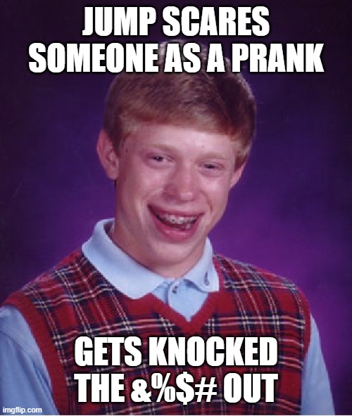 Bad Luck Brian Meme | JUMP SCARES SOMEONE AS A PRANK GETS KNOCKED THE &%$# OUT | image tagged in memes,bad luck brian | made w/ Imgflip meme maker