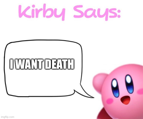 Dedth | I WANT DEATH | image tagged in kirby says meme | made w/ Imgflip meme maker
