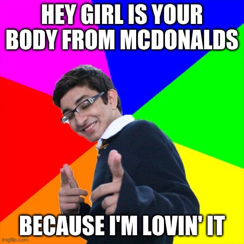Mcdonals | HEY GIRL IS YOUR BODY FROM MCDONALDS; BECAUSE I'M LOVIN' IT | image tagged in memes,subtle pickup liner | made w/ Imgflip meme maker