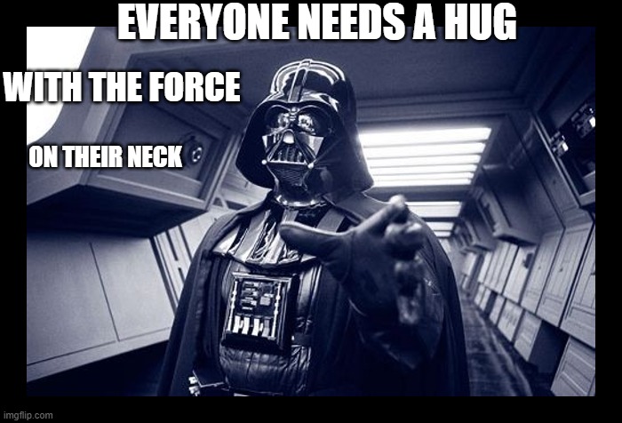 Star Wars "hug" | EVERYONE NEEDS A HUG; WITH THE FORCE; ON THEIR NECK | image tagged in darth vader,force choke,hug,death | made w/ Imgflip meme maker