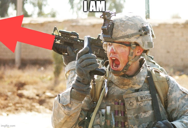 US Army Soldier yelling radio iraq war | I AM | image tagged in us army soldier yelling radio iraq war | made w/ Imgflip meme maker