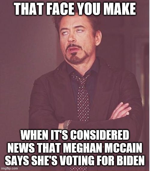 Face You Make Robert Downey Jr | THAT FACE YOU MAKE; WHEN IT'S CONSIDERED NEWS THAT MEGHAN MCCAIN SAYS SHE'S VOTING FOR BIDEN | image tagged in memes,face you make robert downey jr | made w/ Imgflip meme maker