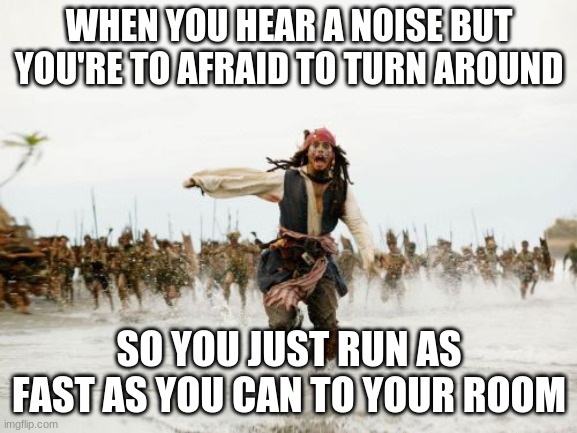 Noise | WHEN YOU HEAR A NOISE BUT YOU'RE TO AFRAID TO TURN AROUND; SO YOU JUST RUN AS FAST AS YOU CAN TO YOUR ROOM | image tagged in memes,jack sparrow being chased | made w/ Imgflip meme maker