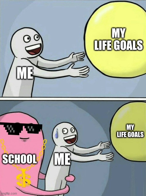 sooooo true tho | MY LIFE GOALS; ME; MY LIFE GOALS; SCHOOL; ME | image tagged in memes,running away balloon | made w/ Imgflip meme maker