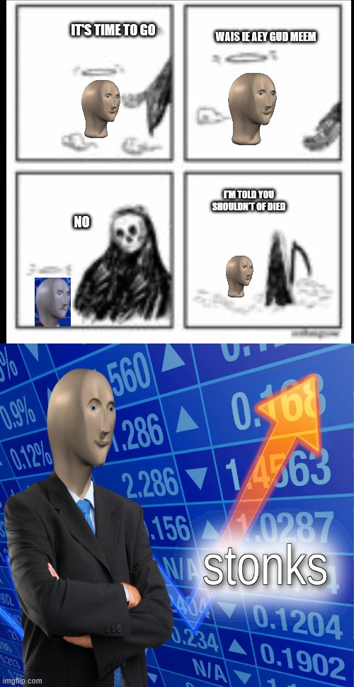 meme man will never die | IT'S TIME TO GO; WAIS IE AEY GUD MEEM; I'M TOLD YOU SHOULDN'T OF DIED; NO | image tagged in was i a good meme,stonks,stinks,meme man,memes | made w/ Imgflip meme maker