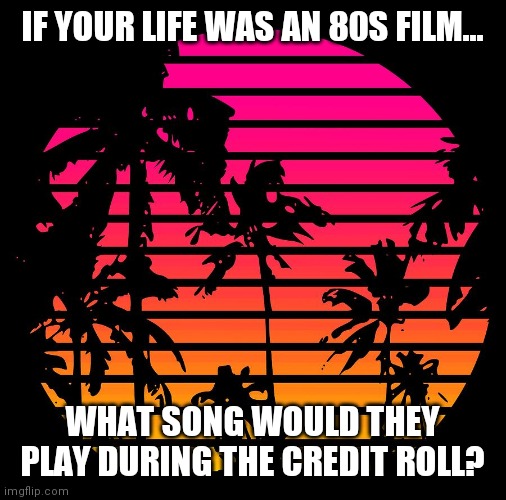 80s | IF YOUR LIFE WAS AN 80S FILM... WHAT SONG WOULD THEY PLAY DURING THE CREDIT ROLL? | image tagged in beach | made w/ Imgflip meme maker