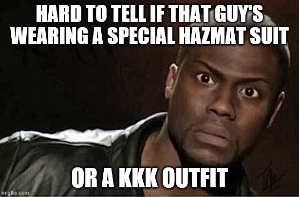 Kevin Hart | HARD TO TELL IF THAT GUY'S WEARING A SPECIAL HAZMAT SUIT; OR A KKK OUTFIT | image tagged in memes,kevin hart | made w/ Imgflip meme maker