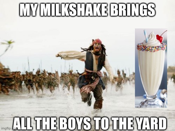 Jack Sparrow Being Chased | MY MILKSHAKE BRINGS; ALL THE BOYS TO THE YARD | image tagged in memes,jack sparrow being chased | made w/ Imgflip meme maker