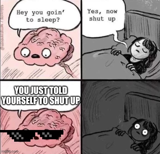 waking up brain | YOU JUST TOLD YOURSELF TO SHUT UP | image tagged in waking up brain | made w/ Imgflip meme maker