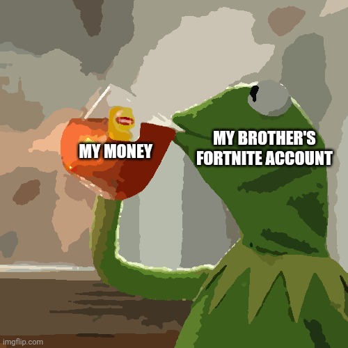 Yes | MY BROTHER'S FORTNITE ACCOUNT; MY MONEY | image tagged in memes,but that's none of my business,kermit the frog | made w/ Imgflip meme maker