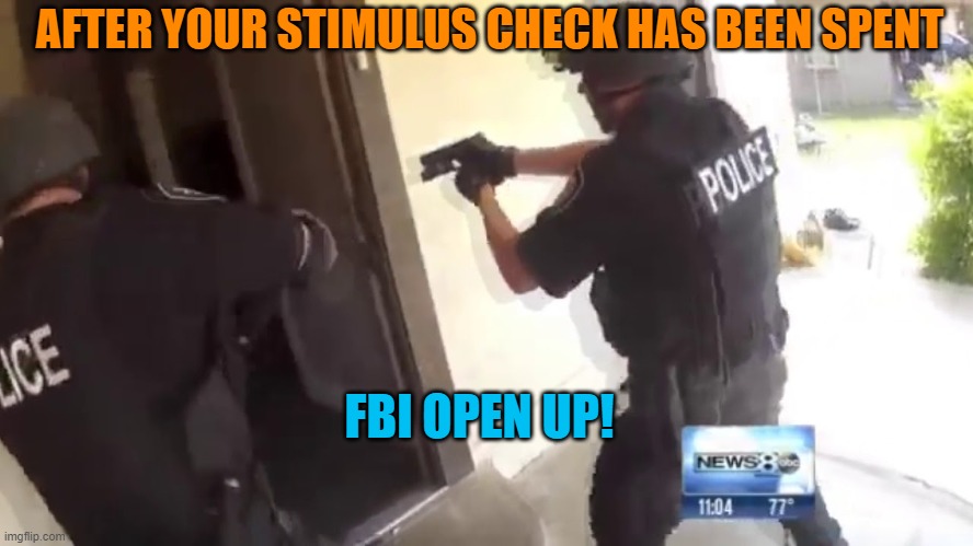 FBI OPEN UP | AFTER YOUR STIMULUS CHECK HAS BEEN SPENT; FBI OPEN UP! | image tagged in fbi open up | made w/ Imgflip meme maker