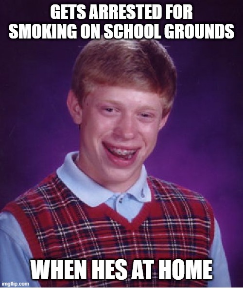 Bad Luck Brian | GETS ARRESTED FOR SMOKING ON SCHOOL GROUNDS; WHEN HES AT HOME | image tagged in memes,bad luck brian | made w/ Imgflip meme maker