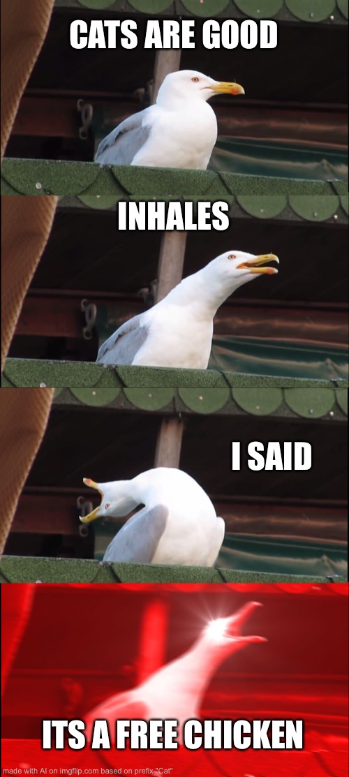 Inhaling Seagull | CATS ARE GOOD; INHALES; I SAID; ITS A FREE CHICKEN | image tagged in memes,inhaling seagull | made w/ Imgflip meme maker