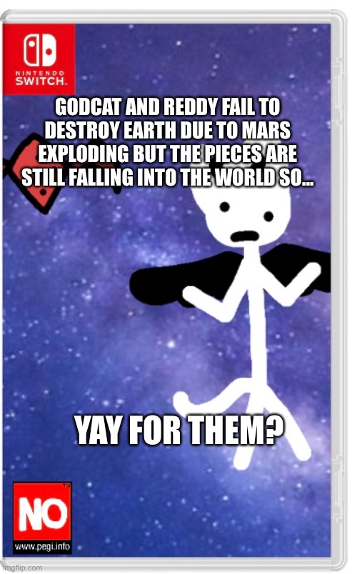 Uh- | GODCAT AND REDDY FAIL TO DESTROY EARTH DUE TO MARS EXPLODING BUT THE PIECES ARE STILL FALLING INTO THE WORLD SO... YAY FOR THEM? | made w/ Imgflip meme maker