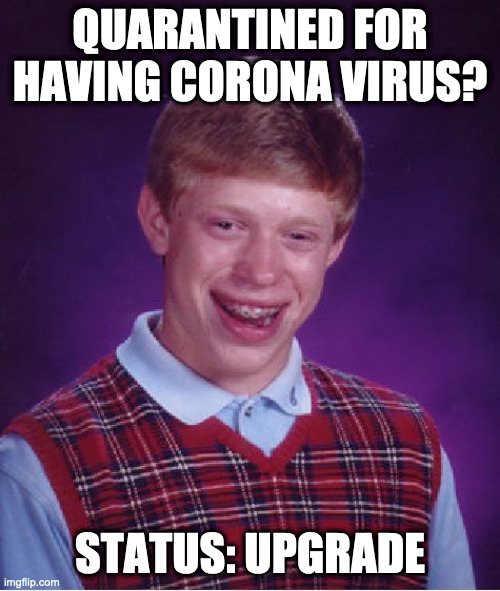 Bad Luck Brian Meme | QUARANTINED FOR HAVING CORONA VIRUS? STATUS: UPGRADE | image tagged in memes,bad luck brian | made w/ Imgflip meme maker