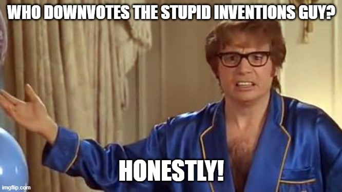 Austin Powers Honestly Meme | WHO DOWNVOTES THE STUPID INVENTIONS GUY? HONESTLY! | image tagged in memes,austin powers honestly | made w/ Imgflip meme maker