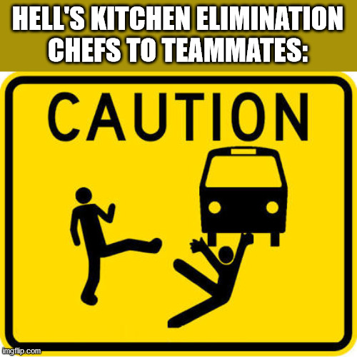 Throwing under the bus | HELL'S KITCHEN ELIMINATION
CHEFS TO TEAMMATES: | image tagged in throwing under the bus | made w/ Imgflip meme maker