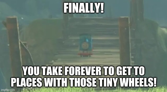 Thomas, Link's horse | FINALLY! YOU TAKE FOREVER TO GET TO PLACES WITH THOSE TINY WHEELS! | made w/ Imgflip meme maker