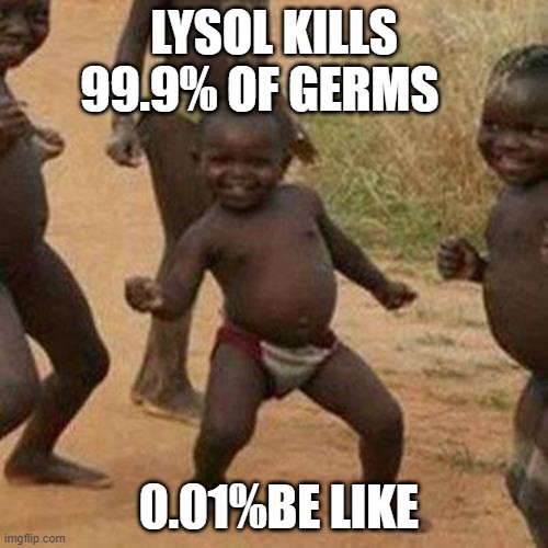 Third World Success Kid | LYSOL KILLS 99.9% OF GERMS; 0.01%BE LIKE | image tagged in memes,third world success kid | made w/ Imgflip meme maker