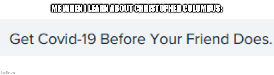 DO IT NOW YA DEAD BI- | ME WHEN I LEARN ABOUT CHRISTOPHER COLUMBUS: | image tagged in get covid-19 | made w/ Imgflip meme maker