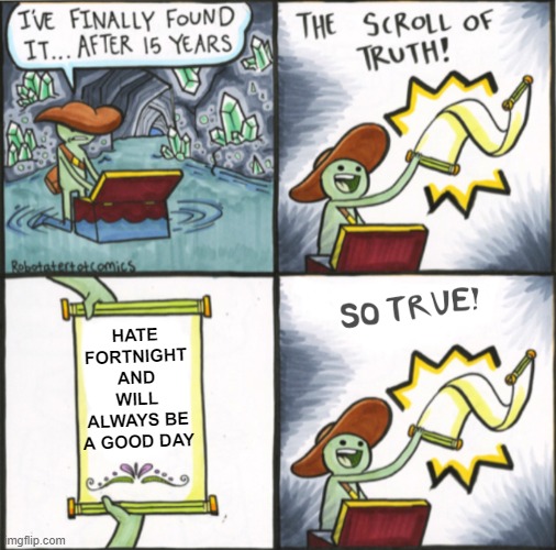 The Real Scroll Of Truth | HATE FORTNIGHT AND WILL ALWAYS BE A GOOD DAY | image tagged in the real scroll of truth | made w/ Imgflip meme maker
