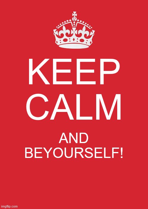 Keep Calm And Carry On Red Meme | KEEP CALM; AND BEYOURSELF! | image tagged in memes,keep calm and carry on red | made w/ Imgflip meme maker