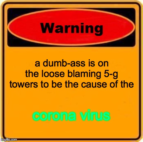 Warning Sign | a dumb-ass is on the loose blaming 5-g towers to be the cause of the; corona virus | image tagged in memes,warning sign | made w/ Imgflip meme maker