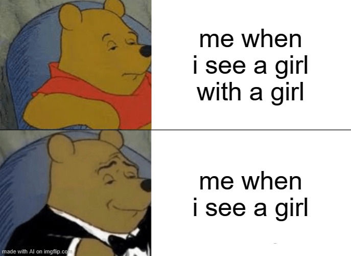 What is it with the ai and girls being with girls | me when i see a girl with a girl; me when i see a girl | image tagged in memes,tuxedo winnie the pooh | made w/ Imgflip meme maker
