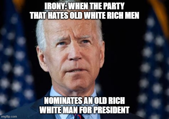 IRONY: WHEN THE PARTY THAT HATES OLD WHITE RICH MEN; NOMINATES AN OLD RICH WHITE MAN FOR PRESIDENT | made w/ Imgflip meme maker