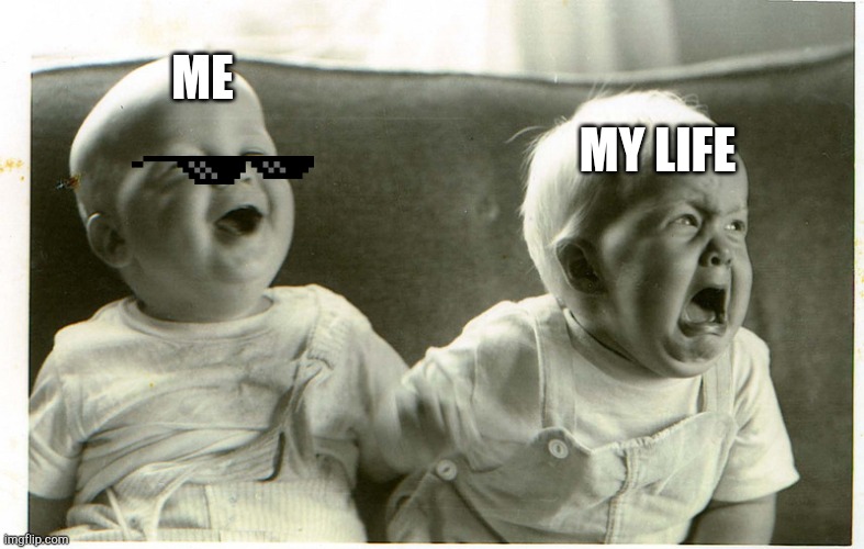  baby laughing baby crying | MY LIFE; ME | image tagged in baby laughing baby crying | made w/ Imgflip meme maker