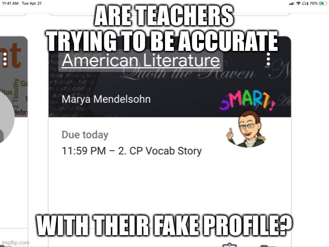 ARE TEACHERS TRYING TO BE ACCURATE; WITH THEIR FAKE PROFILE? | image tagged in memes,funny memes,change my mind | made w/ Imgflip meme maker