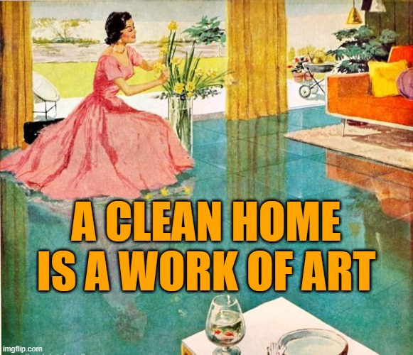 Clean Home | A CLEAN HOME
IS A WORK OF ART | image tagged in 50s housewife,cleaning,housework,housewife,sayings | made w/ Imgflip meme maker