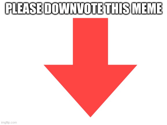 DOWNVOTES ONLY! | PLEASE DOWNVOTE THIS MEME | image tagged in downvote | made w/ Imgflip meme maker