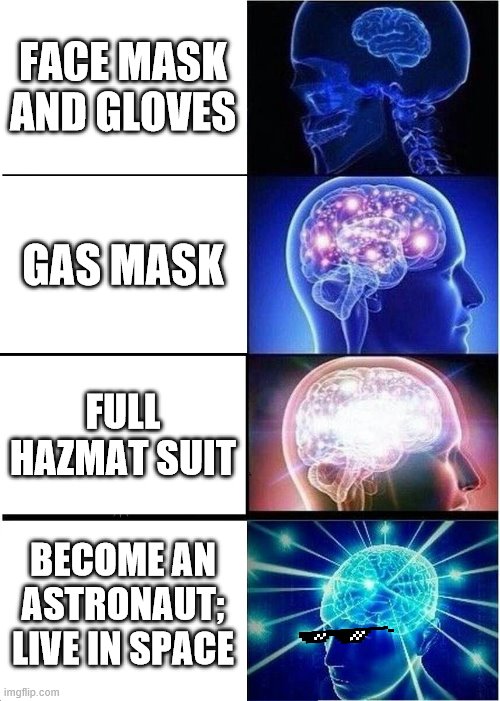 Expanding Brain | FACE MASK AND GLOVES; GAS MASK; FULL HAZMAT SUIT; BECOME AN ASTRONAUT; LIVE IN SPACE | image tagged in memes,expanding brain | made w/ Imgflip meme maker