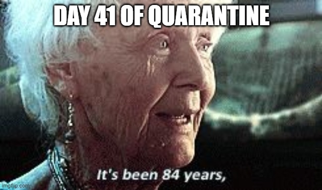 Old lady titanic | DAY 41 OF QUARANTINE | image tagged in old lady titanic | made w/ Imgflip meme maker