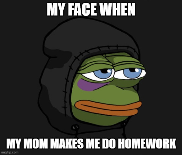 Hooded Pepe (Correct size for Discord use.) | MY FACE WHEN; MY MOM MAKES ME DO HOMEWORK | image tagged in hooded pepe correct size for discord use | made w/ Imgflip meme maker