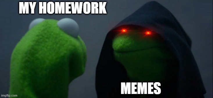 Evil Kermit Meme | MY HOMEWORK; MEMES | image tagged in memes,evil kermit | made w/ Imgflip meme maker