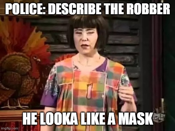 Ms swan  | POLICE: DESCRIBE THE ROBBER; HE LOOKA LIKE A MASK | image tagged in ms swan | made w/ Imgflip meme maker